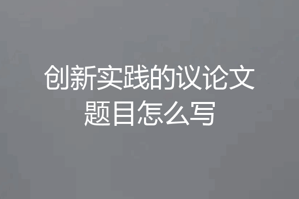 创新实践的议论文题目怎么写