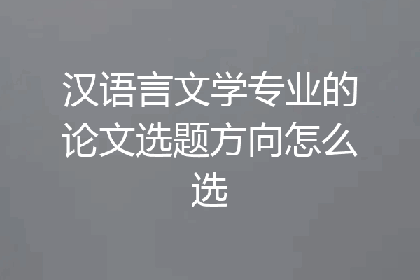 汉语言文学专业的论文选题方向怎么选