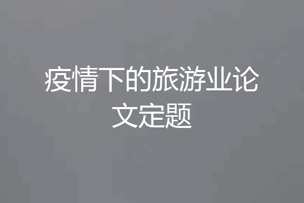 疫情下的旅游业论文定题
