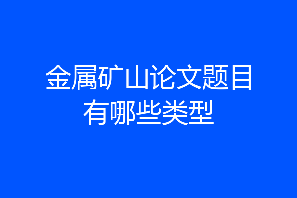 金属矿山论文题目有哪些类型