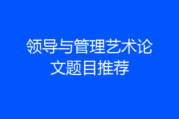 领导与管理艺术论文题目推荐