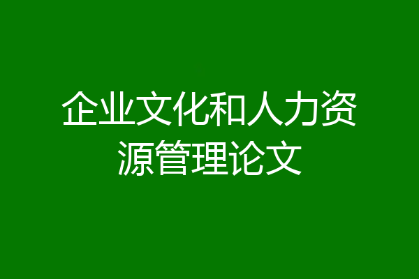 企业文化和人力资源管理论文