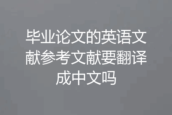 毕业论文的英语文献参考文献要翻译成中文吗