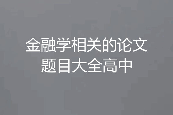 金融学相关的论文题目大全高中