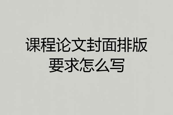课程论文封面排版要求怎么写