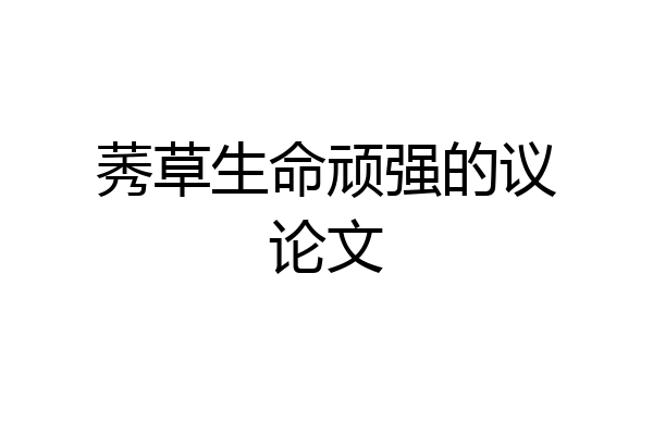 莠草生命顽强的议论文