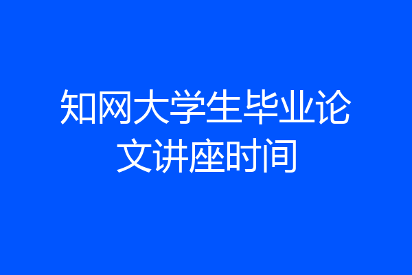 知网大学生毕业论文讲座时间