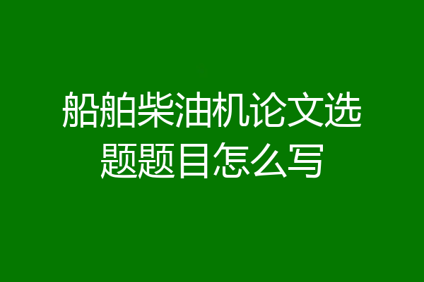 船舶柴油机论文选题题目怎么写