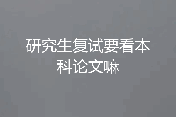 研究生复试要看本科论文嘛