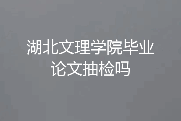 湖北文理学院毕业论文抽检吗