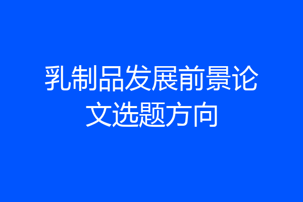 乳制品发展前景论文选题方向