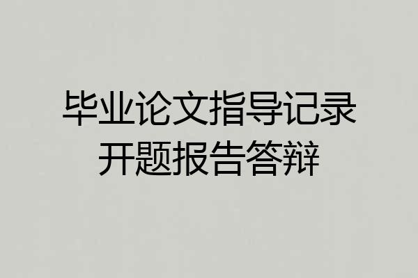 毕业论文指导记录开题报告答辩