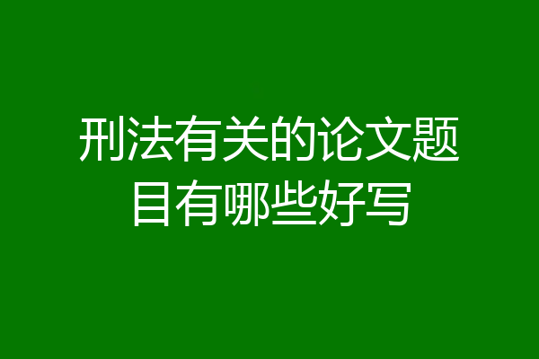 刑法有关的论文题目有哪些好写