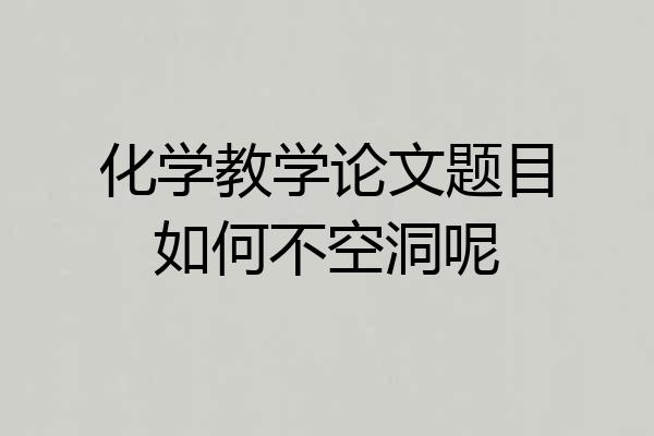 化学教学论文题目如何不空洞呢