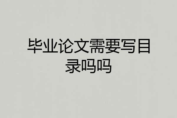 毕业论文需要写目录吗吗