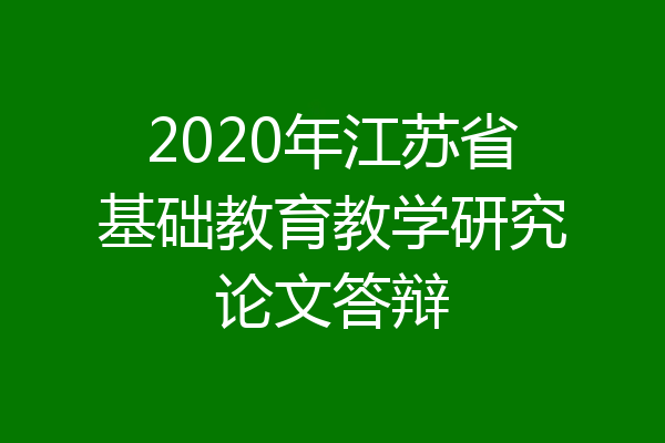 2020年江苏省基础教育教学研究论文答辩