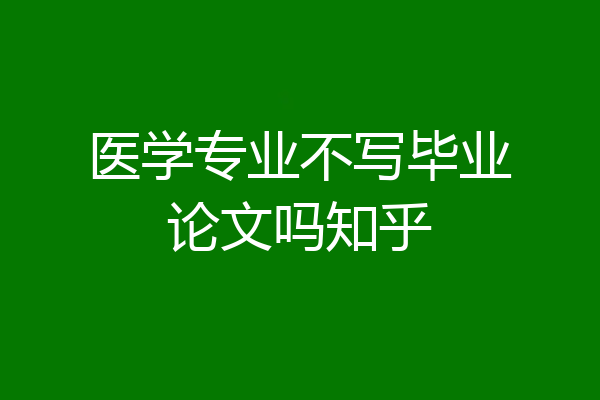 医学专业不写毕业论文吗知乎
