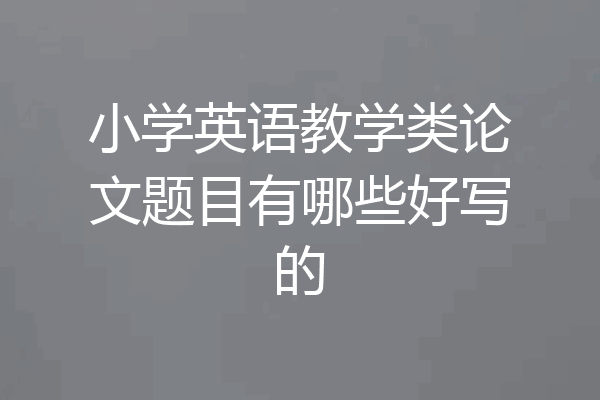 小学英语教学类论文题目有哪些好写的
