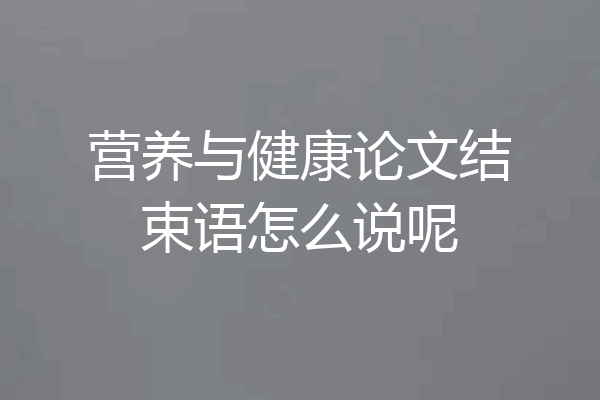 营养与健康论文结束语怎么说呢
