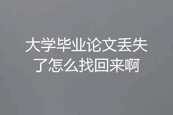 大学毕业论文丢失了怎么找回来啊