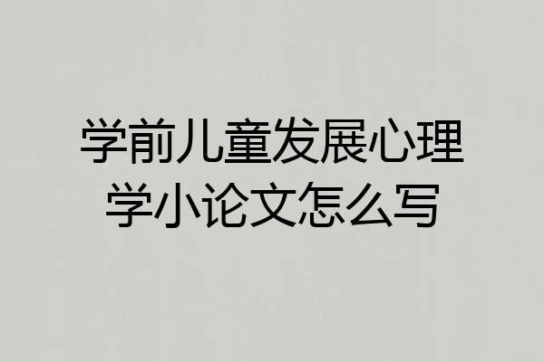 学前儿童发展心理学小论文怎么写