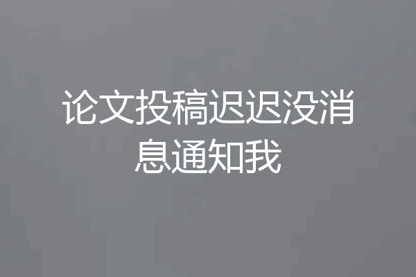 论文投稿迟迟没消息通知我