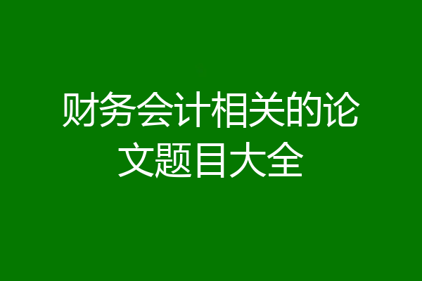 财务会计相关的论文题目大全