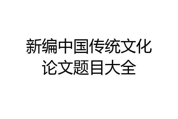 新编中国传统文化论文题目大全