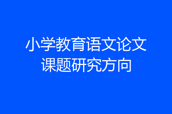 小学教育语文论文课题研究方向