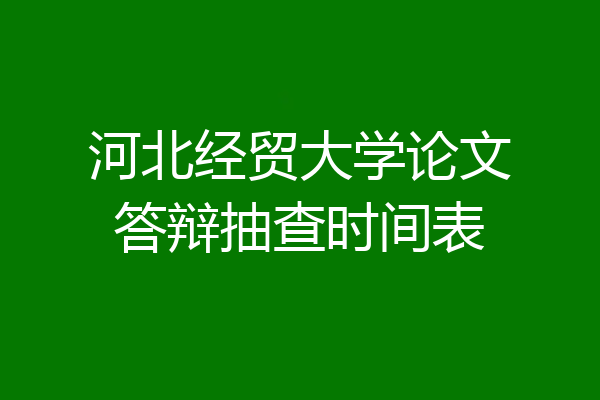 河北经贸大学论文答辩抽查时间表