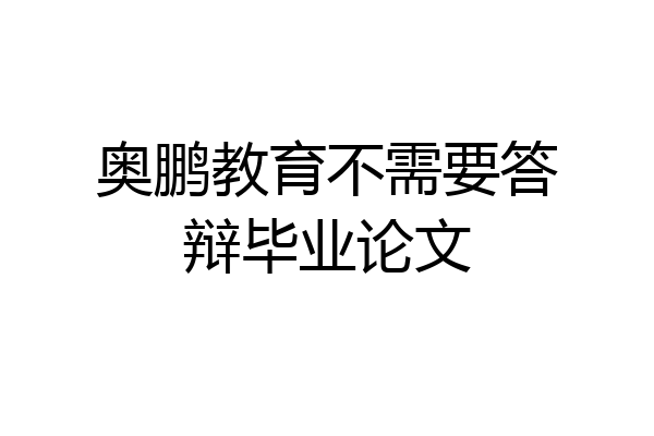奥鹏教育不需要答辩毕业论文