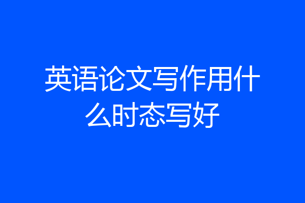 英语论文写作用什么时态写好
