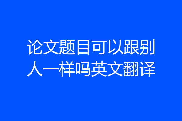 论文题目可以跟别人一样吗英文翻译