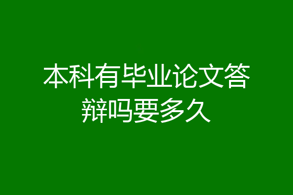 本科有毕业论文答辩吗要多久