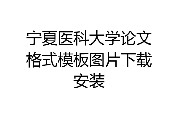 宁夏医科大学论文格式模板图片下载安装