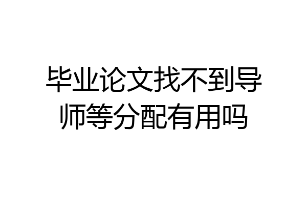 毕业论文找不到导师等分配有用吗