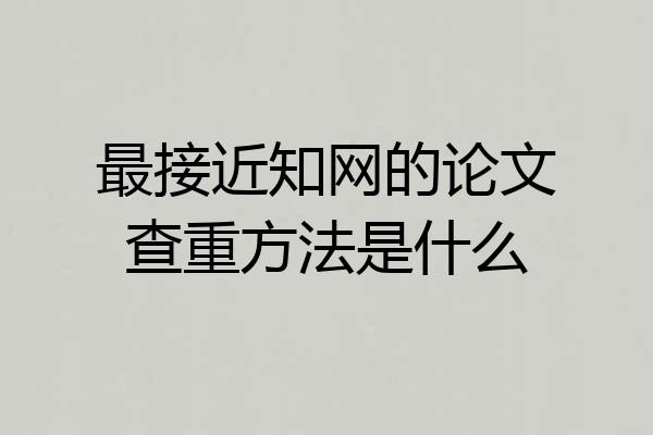 最接近知网的论文查重方法是什么