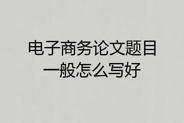 电子商务论文题目一般怎么写好