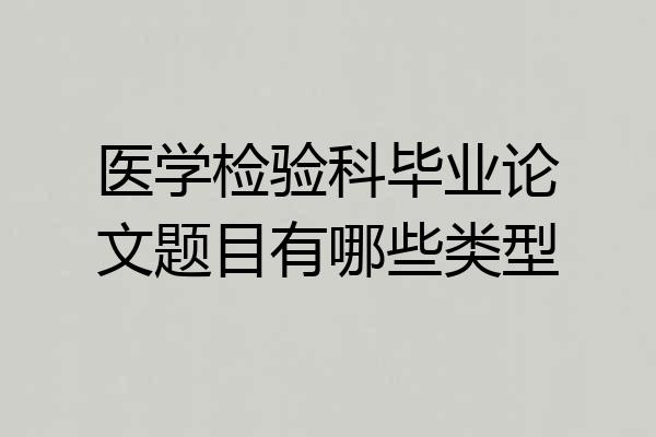 医学检验科毕业论文题目有哪些类型