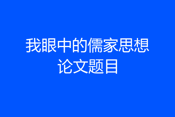 我眼中的儒家思想论文题目