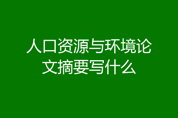 人口资源与环境论文摘要写什么