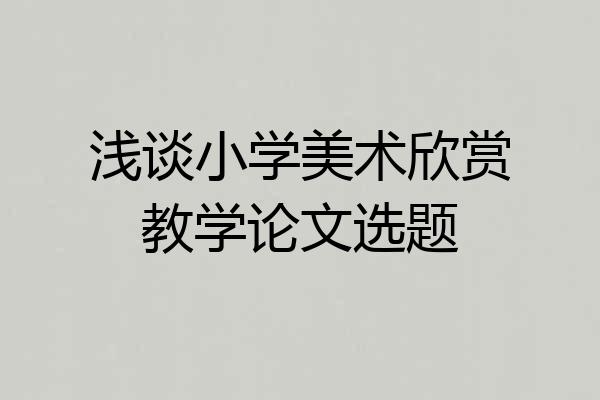 浅谈小学美术欣赏教学论文选题