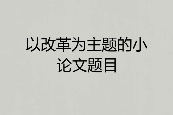 以改革为主题的小论文题目