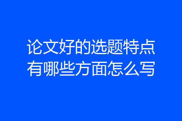 论文好的选题特点有哪些方面怎么写