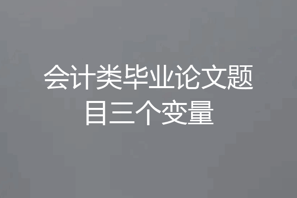 会计类毕业论文题目三个变量
