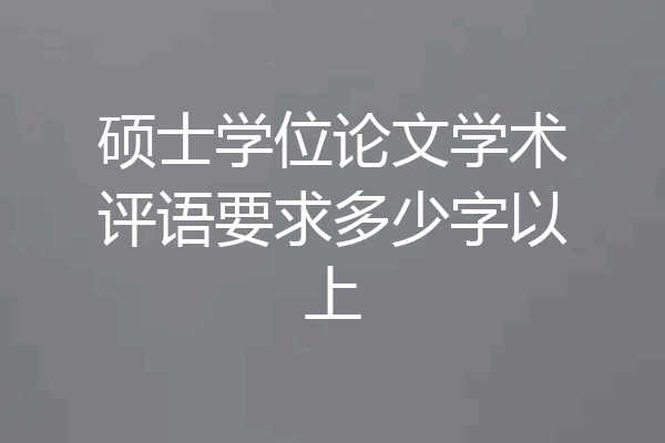 硕士学位论文学术评语要求多少字以上