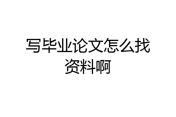 写毕业论文怎么找资料啊