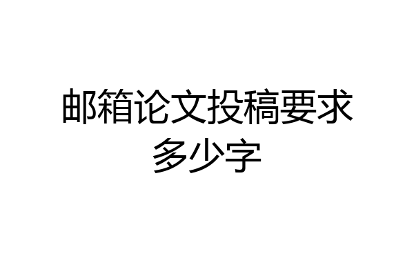邮箱论文投稿要求多少字
