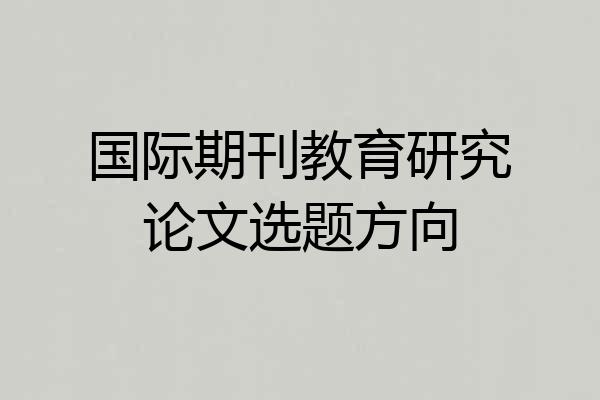 国际期刊教育研究论文选题方向