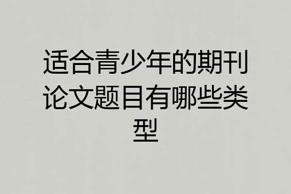 适合青少年的期刊论文题目有哪些类型